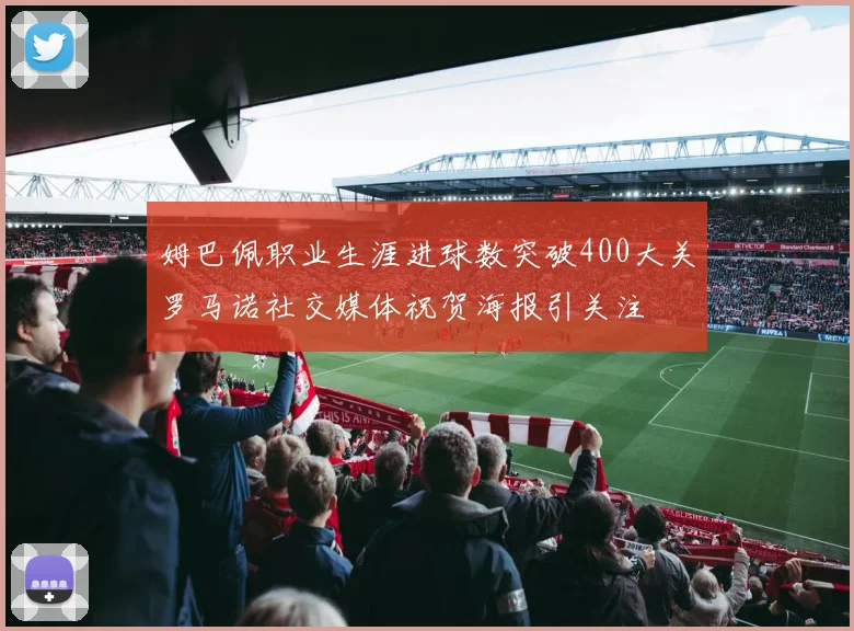 姆巴佩职业生涯进球数突破400大关罗马诺社交媒体祝贺海报引关注