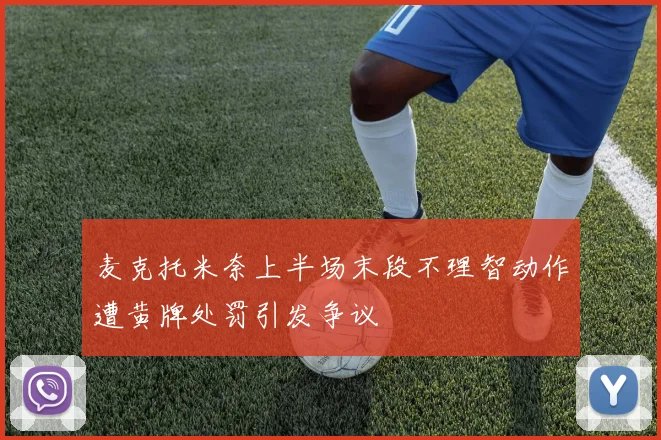 麦克托米奈上半场末段不理智动作遭黄牌处罚引发争议