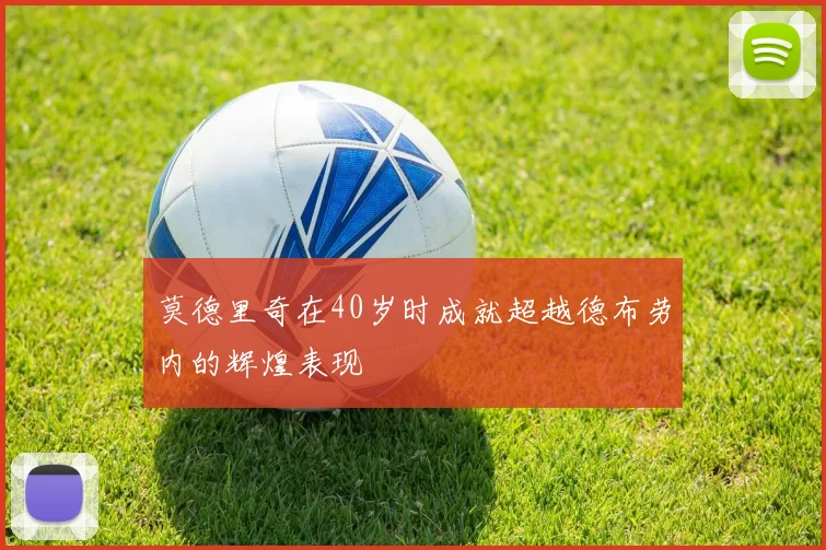 莫德里奇在40岁时成就超越德布劳内的辉煌表现