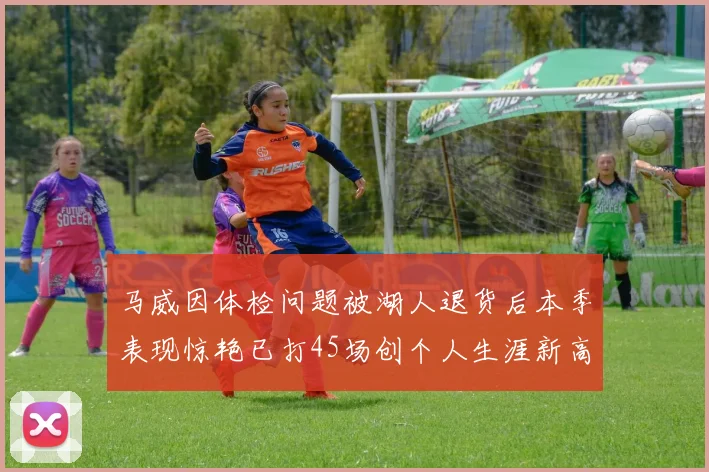 马威因体检问题被湖人退货后本季表现惊艳已打45场创个人生涯新高