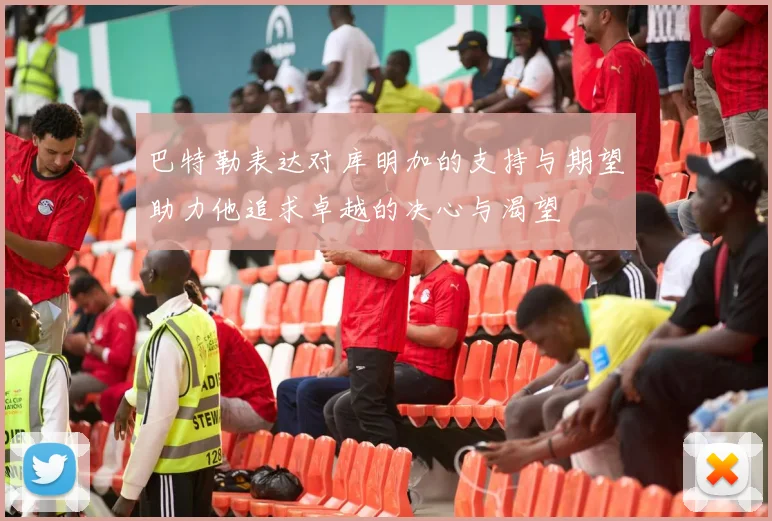 巴特勒表达对库明加的支持与期望助力他追求卓越的决心与渴望
