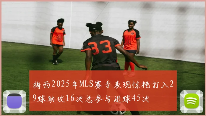 梅西2025年MLS赛季表现惊艳打入29球助攻16次总参与进球45次
