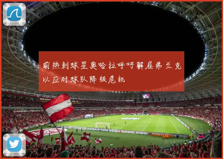 前热刺球星奥哈拉呼吁解雇弗兰克以应对球队降级危机