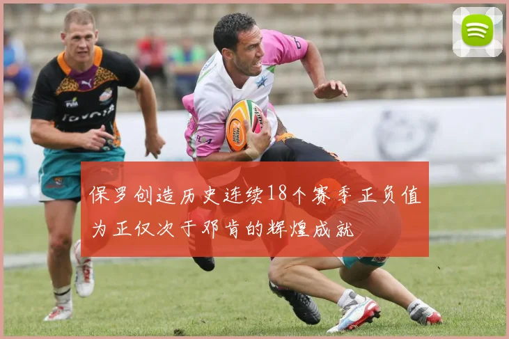 保罗创造历史连续18个赛季正负值为正仅次于邓肯的辉煌成就