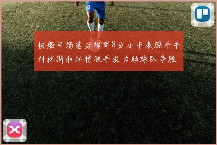 快船半场落后绿军8分小卡表现平平科林斯和怀特联手发力助球队争胜
