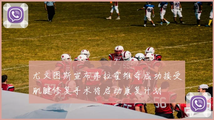 尤文图斯宣布弗拉霍维奇成功接受肌腱修复手术将启动康复计划