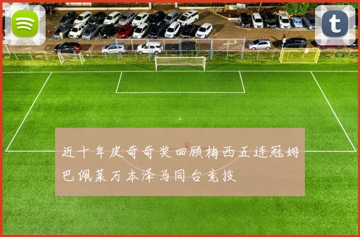 近十年皮奇奇奖回顾梅西五连冠姆巴佩莱万本泽马同台竞技