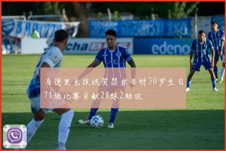 马德里竞技祝贺瑟尔洛特30岁生日71场比赛贡献28球2助攻