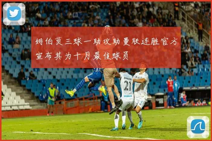 姆伯莫三球一助攻助曼联连胜官方宣布其为十月最佳球员