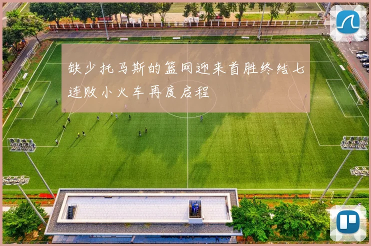 缺少托马斯的篮网迎来首胜终结七连败小火车再度启程