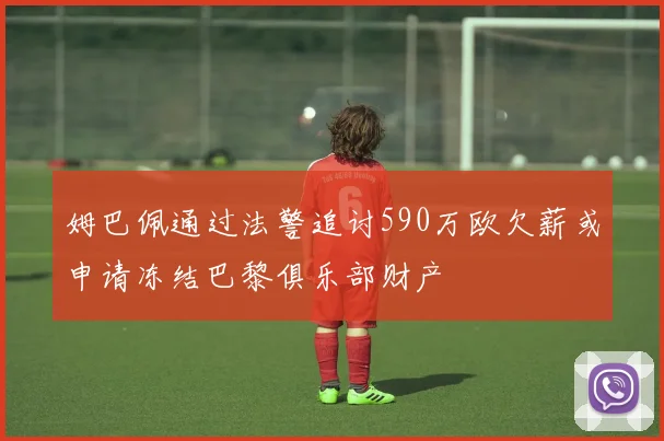 姆巴佩通过法警追讨590万欧欠薪或申请冻结巴黎俱乐部财产
