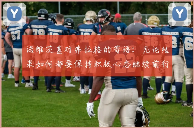 诺维茨基对弗拉格的寄语：无论结果如何都要保持积极心态继续前行