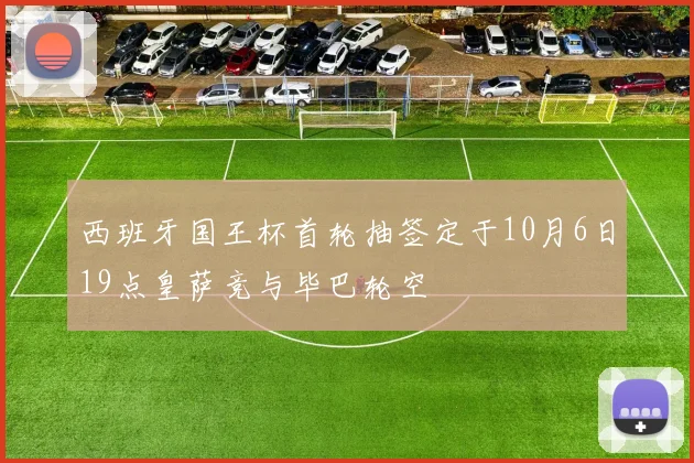 西班牙国王杯首轮抽签定于10月6日19点皇萨竞与毕巴轮空