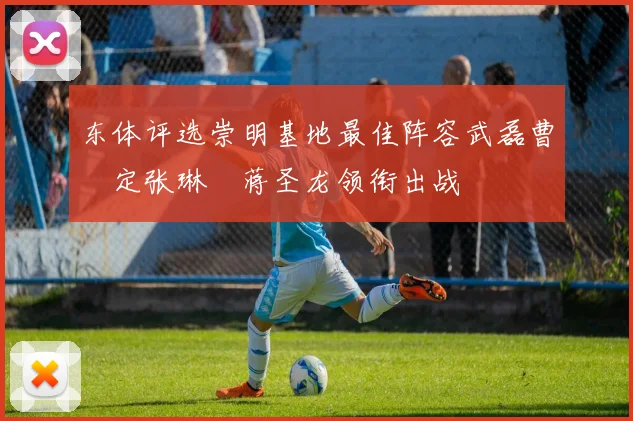 东体评选崇明基地最佳阵容武磊曹赟定张琳芃蒋圣龙领衔出战